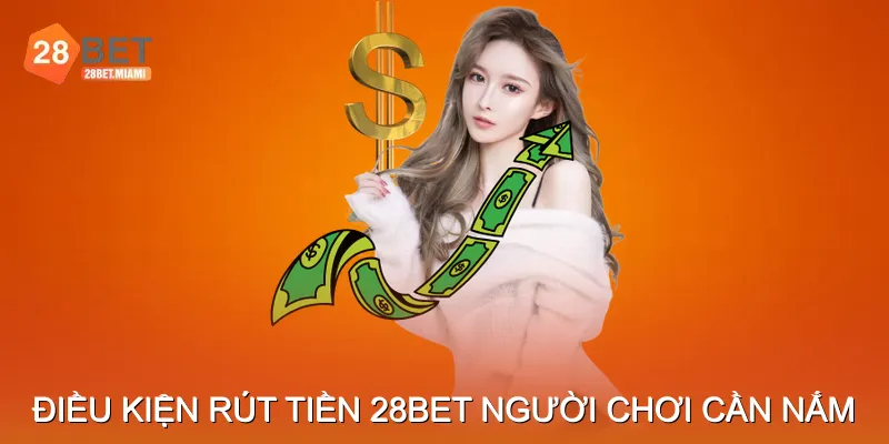 Điều kiện rút tiền 28BET người chơi cần nắm