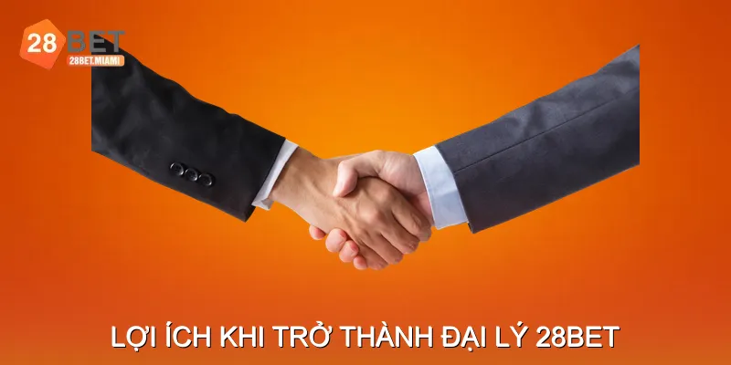 Lợi ích Khi Trở Thành Đại lý 28BET