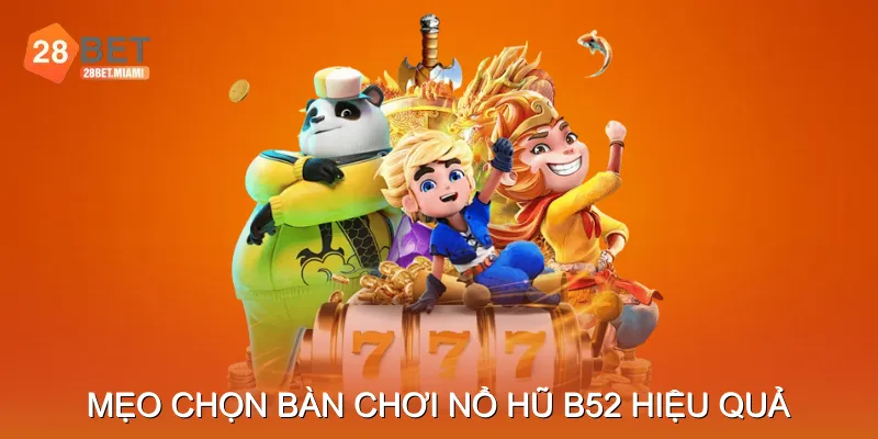 Mẹo chọn bàn chơi Nổ hũ B52 hiệu quả Mẹo chọn bàn chơi Nổ hũ B52 hiệu quả